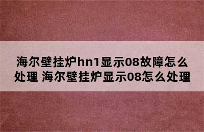 海尔壁挂炉hn1显示08故障怎么处理 海尔壁挂炉显示08怎么处理